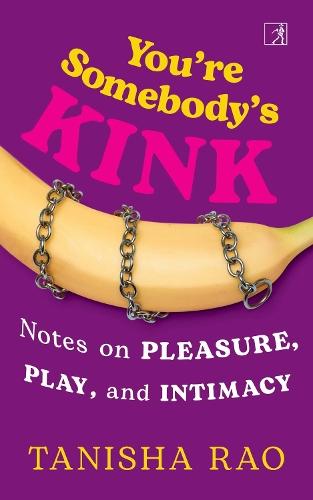 You're Somebody's Kink: Notes on Pleasure, Play, and Intimacy