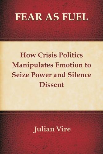 Fear as Fuel: How Crisis Politics Manipulates Emotion to Seize Power and Silence Dissent