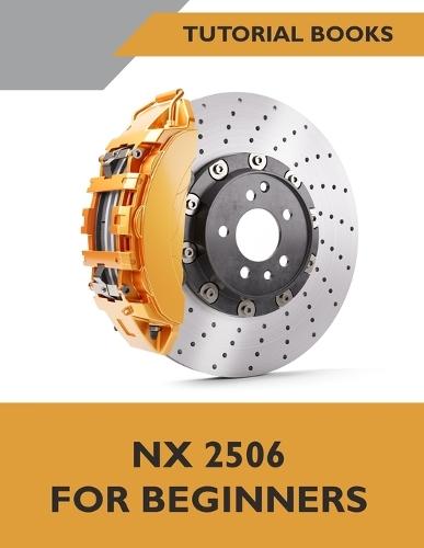 NX 2506 For Beginners (COLORED): A Step-by-Step Guide to Learning NX