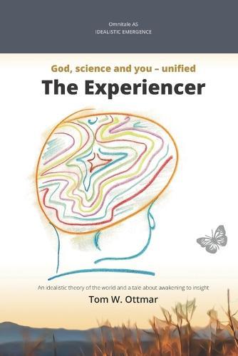 The Experiencer: Idealistic emergence: A new theory about the world and a story about awakening