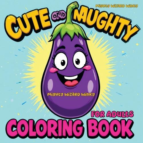 Cute and Naughty Coloring Book: Bold and Humorous Activity with Naughty Themes, Perfect for Bachelorette Parties, Gag Gifts, Relaxation, and Fun - Packed with Daring Humor and Lots of Laughs