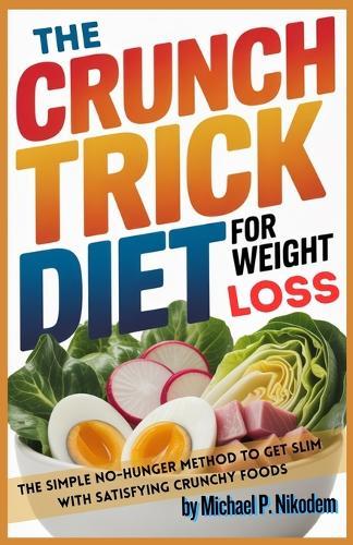 The Crunch Trick Diet For Weight Loss: The Simple No-Hunger Method to Get Slim With Satisfying Crunchy Foods