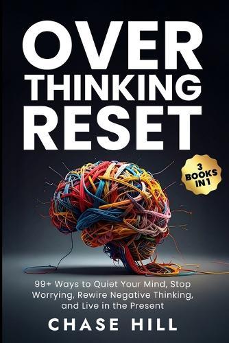 Overthinking Reset (3 Books in 1): 99+ Ways to Quiet Your Mind, Stop Worrying, Rewire Negative Thinking, and Live in the Present