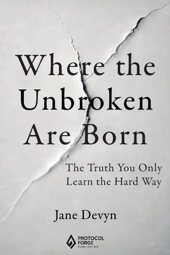 Where the Unbroken Are Born: The Truth You Only Learn the Hard Way