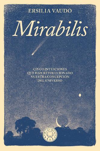 Mirabilis. Cinco intuiciones que han revolucionado nuestra concepción del universo / Mirabilis. The Story of Astrophysics in Five Revolutions
