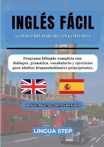 Inglés Fácil: 30 Días para Hablar con Confianza: Programa bilingüe completo con diálogos, gramática, vocabulario y ejercicios para adultos hispanohablantes principiantes.