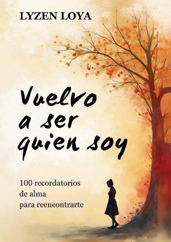 Vuelvo a ser quien soy: 100 recordatorios de alma para reencontrarte