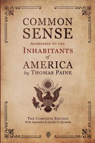 Common Sense Addressed to the Inhabitants of America: The Complete Edition With Appendix & Epistle To Quakers