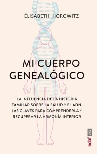 Mi Cuerpo Genealogico: La Influencia de la Historia Familiar Sobre La Salud Y El Adn. Las Claves Para Comprenderla Y Recuperar La Armonía Interior