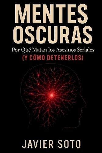 Mentes Oscuras: Por Qué Matan los Asesinos Seriales (y Cómo Detenerlos)