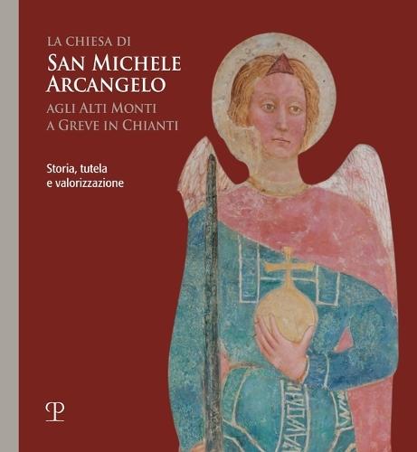 La Chiesa Di San Michele Arcangelo Agli Alti Monti a Greve in Chianti: Storia, Tutela E Valorizzazione