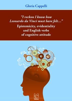 """I Reckon I Know How Leonardo Da Vinci Must Have Felt...""": Epistemicity, Evidentiality and English Verbs of Cognitive Attitude