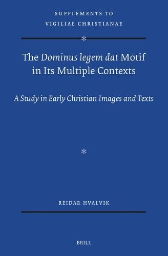 The Dominus legem dat Motif in Its Multiple Contexts: A Study in Early Christian Images and Texts