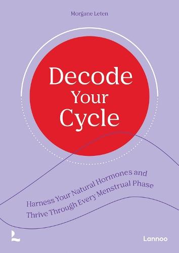 Decode Your Cycle: Harness Your Natural Hormones And Thrive Through Every Menstrual Phase