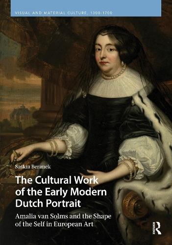 The Cultural Work of the Early Modern Dutch Portrait: Amalia van Solms and the Shape of the Self in European Art