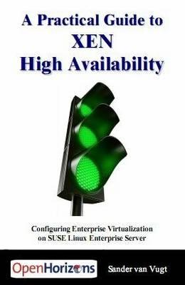 A Practical Guide to XEN High Availability: Configuring Enterprise Virtualization on SUSE Linux Enterprise Server