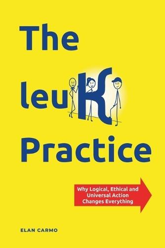 The leuK Practice: Why Logical, Ethical and Universal Action Changes Everything