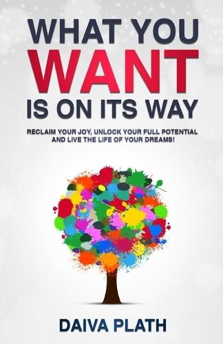 What You Want Is on Its Way: Reclaim Your Joy, Unlock Your Full Potential and Live the Life of Your Dreams!