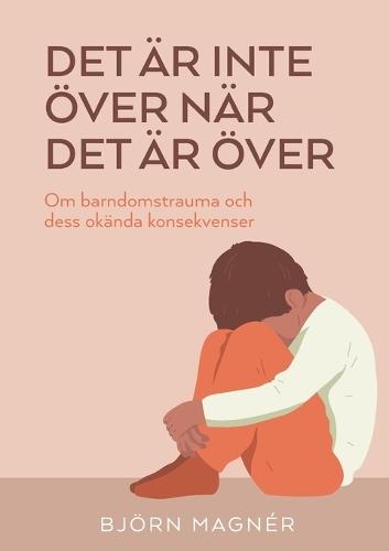 Det är inte över när det är över: Om barndomstrauma och dess okända konsekvenser