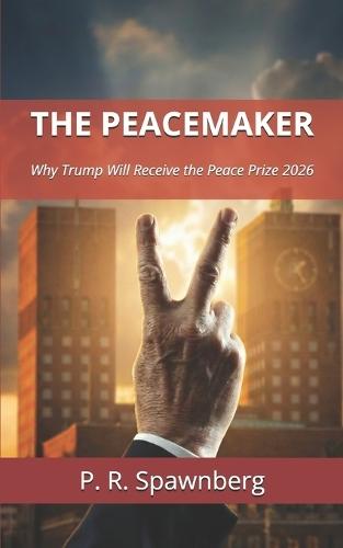 The Peacemaker: Why Trump Will Receive the Peace Prize 2026