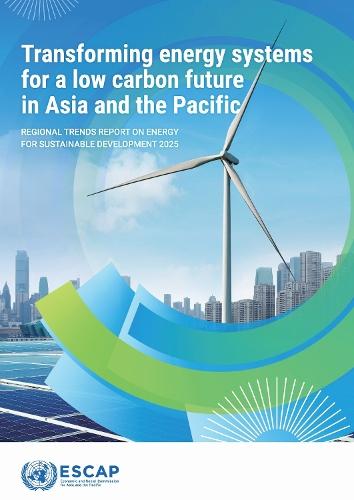 Regional Trends Report on Energy for Sustainable Development 2025: Transforming Energy Systems for a Low Carbon Future in Asia and the Pacific