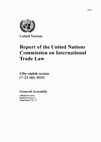 Report of the United Nations Commission on International Trade Law: Fifty-eighth Session (7–23 July 2025)