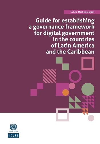 Guide for Establishing a Governance Framework for Digital Government in the Countries of Latin America and the Caribbean: ECLAC Methodologies No. 8