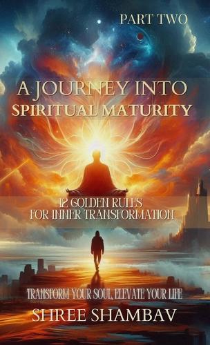 A Journey into Spiritual Maturity - 12 Golden Rules for Inner Transformation - Part One