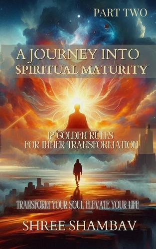 A Journey into Spiritual Maturity - 12 Golden Rules for Inner Transformation - Part TWO