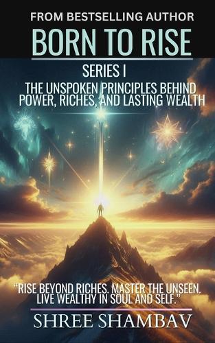 Born to Rise: The Unspoken Principles Behind Power, Riches, and Lasting Wealth