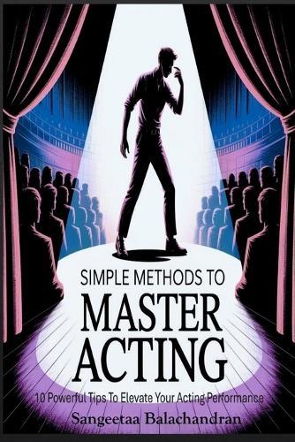 Simple Methods To Master Acting: 10 Powerful Tips To Elevate Your Acting Performance