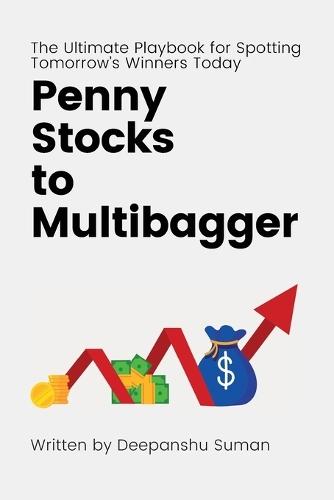 Penny Stocks to Multibagger: The Ultimate Guide to Identifying High Potential Penny Stocks, Building Multibagger Portfolios, and Creating Life Changing Wealth in the Stock Market