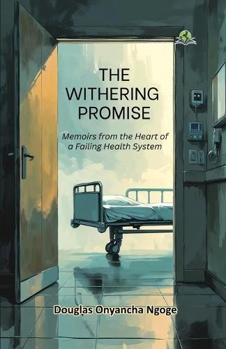 The Withering Promise: Memoirs from the Heart of a Failing Health System