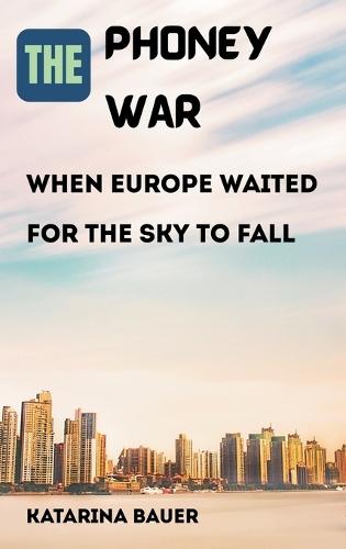 The Phoney War: When Europe Waited for the Sky to Fall
