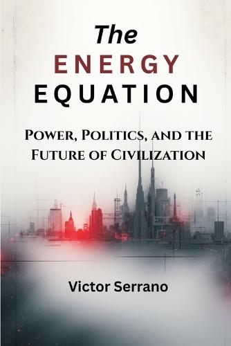 The Energy Equation: Power, Politics, and the Future of Civilization