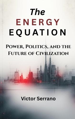 The Energy Equation: Power, Politics, and the Future of Civilization