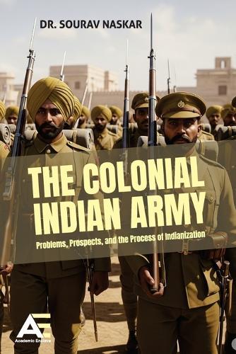 The Colonial Indian Army: Problems, Prospects, and the Process of Indianization.