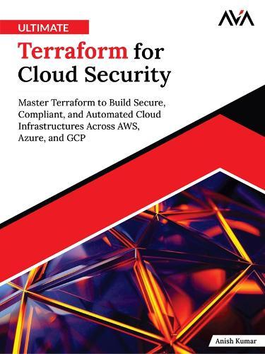 Ultimate Terraform for Cloud Security: Master Terraform to Build Secure, Compliant, and Automated Cloud Infrastructures Across AWS, Azure, and GCP