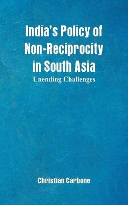 India's Policy of Non-Reciprocity in South Asia: Unending Challenges