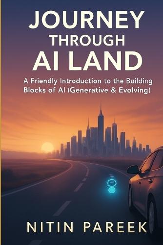 Journey Through AI Land: A Friendly Guide to Understanding the Building Blocks of AI, Generative AI & Agentic AI