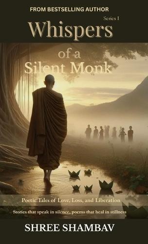 Whispers of a Silent Monk: Poetic Tales of Love, Loss, and Liberation Series I
