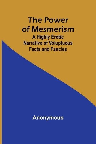 The Power of Mesmerism; A Highly Erotic Narrative of Voluptuous Facts ...