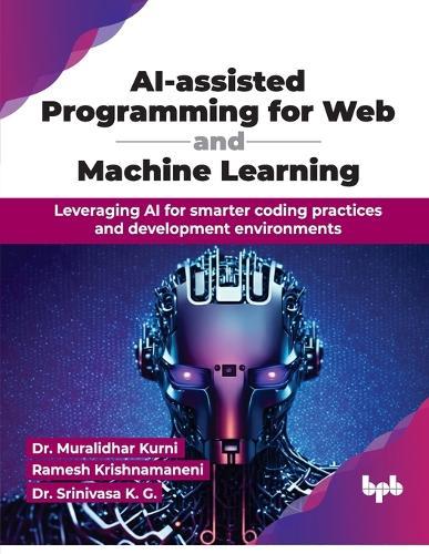 AI-assisted Programming for Web and Machine Learning: Leveraging AI for smarter coding practices and development environments (English Edition)
