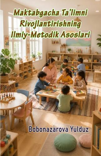 Maktabgacha Ta'limni Rivojlantirishning Ilmiy-Metodik Asoslari: (Scientific and Methodological Foundations of Preschool Education Development)
