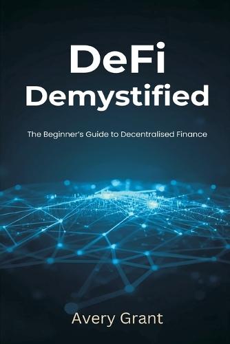 DeFi Demystified: The Beginner's Guide to Decentralized Finance