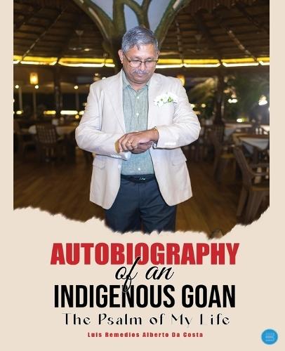 Autobiography of an Indigenous Goan (The Psalm of my Life)