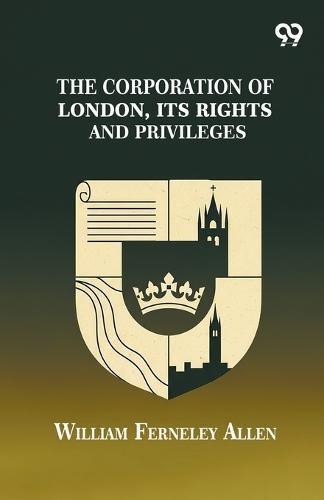 The Corporation Of London, Its Rights And Privileges
