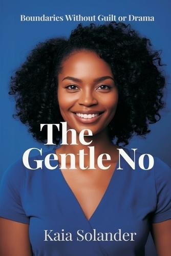 The Gentle No: Boundaries Without Guilt or Drama: Say no clearly while keeping relationships intact