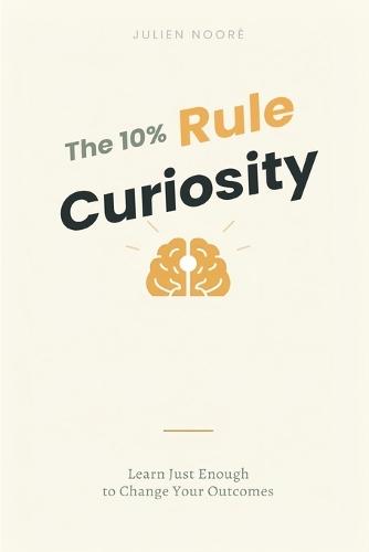 The 10% Curiosity Rule: Learn Just Enough to Change Your Outcomes