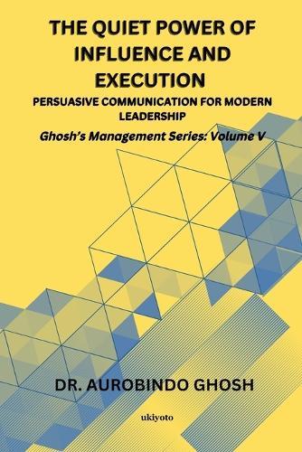 The Quiet Power of Influence and Execution Persuasive Communication for Modern Leadership